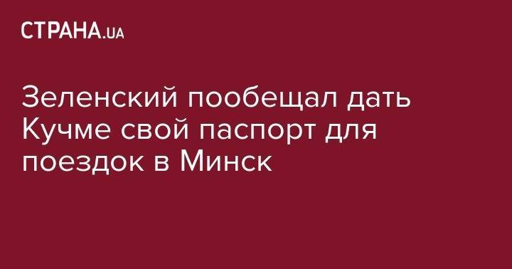 Зеленский пообещал дать Кучме свой паспорт для поездок в Минск