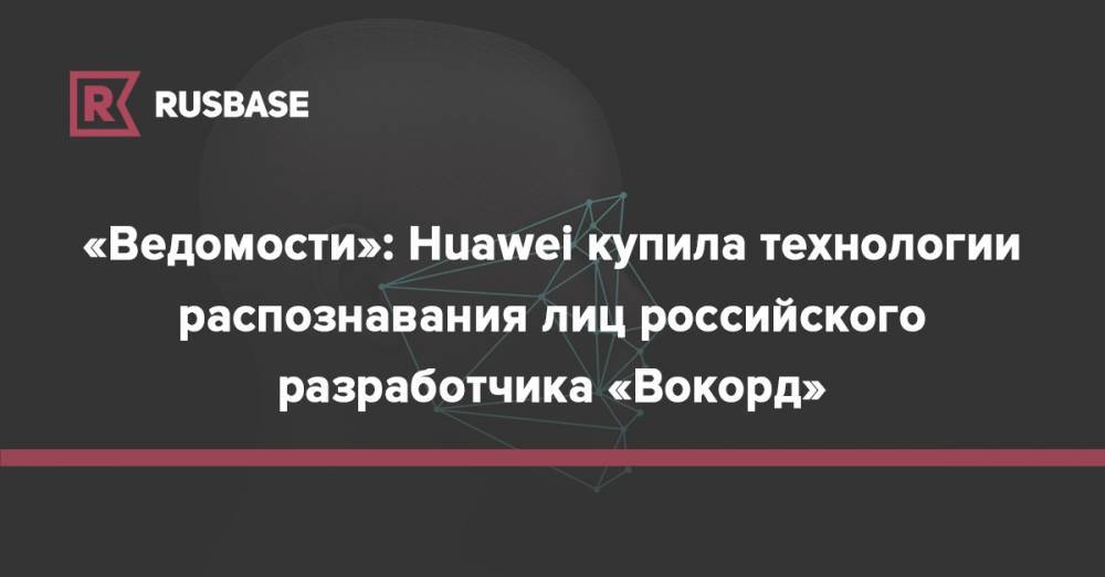 «Ведомости»: Huawei купила технологии распознавания лиц российского разработчика «Вокорд»