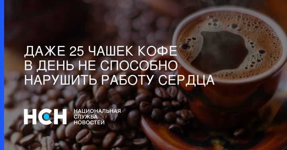 Даже 25 чашек кофе в день не способно нарушить работу сердца