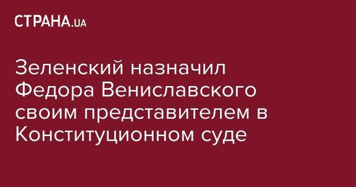 Зеленский назначил Федора Вениславского своим представителем в Конституционном суде