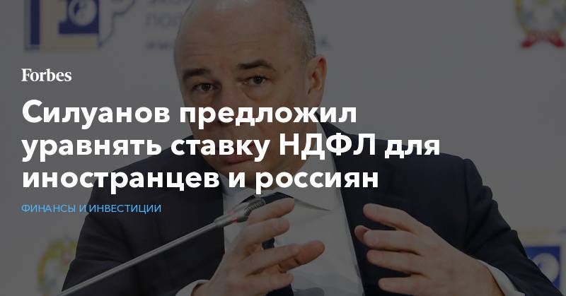 Силуанов предложил уравнять ставку НДФЛ для иностранцев и россиян