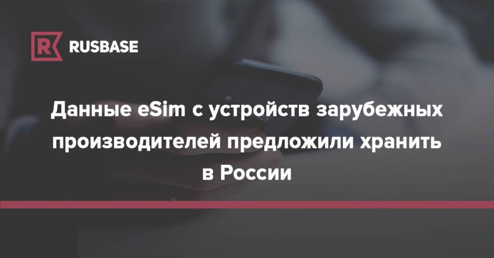 Данные eSim с устройств зарубежных производителей предложили хранить в России