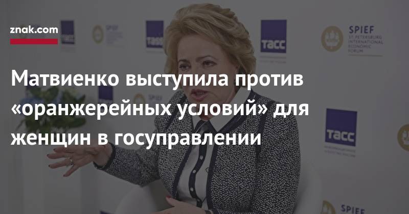 Матвиенко выступила против «оранжерейных условий» для женщин в&nbsp;госуправлении