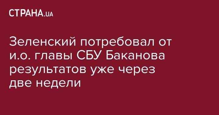 Зеленский потребовал от и.о. главы СБУ Баканова результатов уже через две недели
