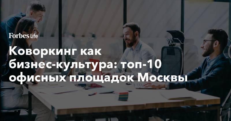 Коворкинг как бизнес-культура: топ-10 офисных площадок Москвы
