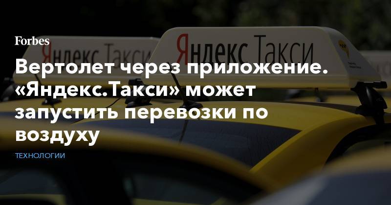 Вертолет через приложение. «Яндекс.Такси» может запустить перевозки по воздуху