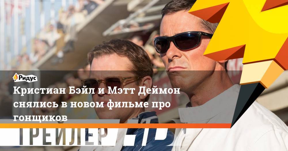 Кристиан Бейл и Мэтт Деймон снялись в новом фильме про гонщиков