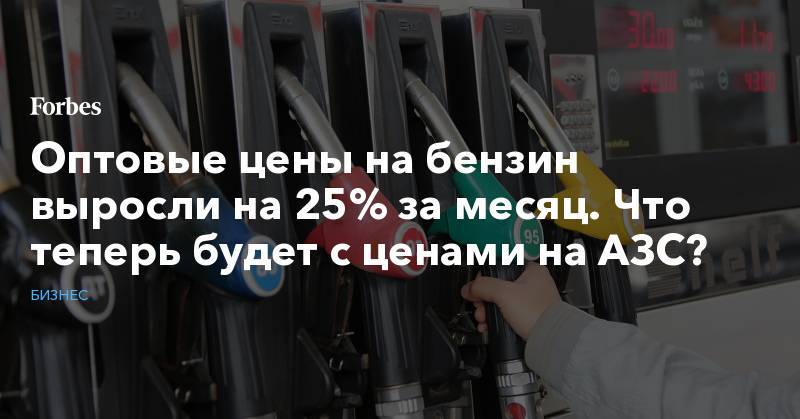 Оптовые цены на бензин выросли на 25% за месяц. Что теперь будет с ценами на АЗС?