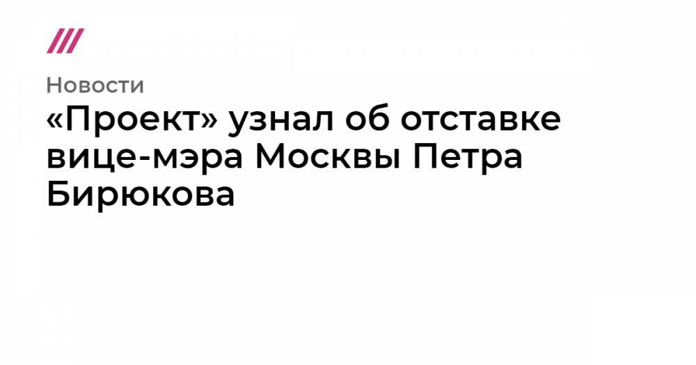 «Проект» узнал об отставке вице-мэра Москвы Петра Бирюкова