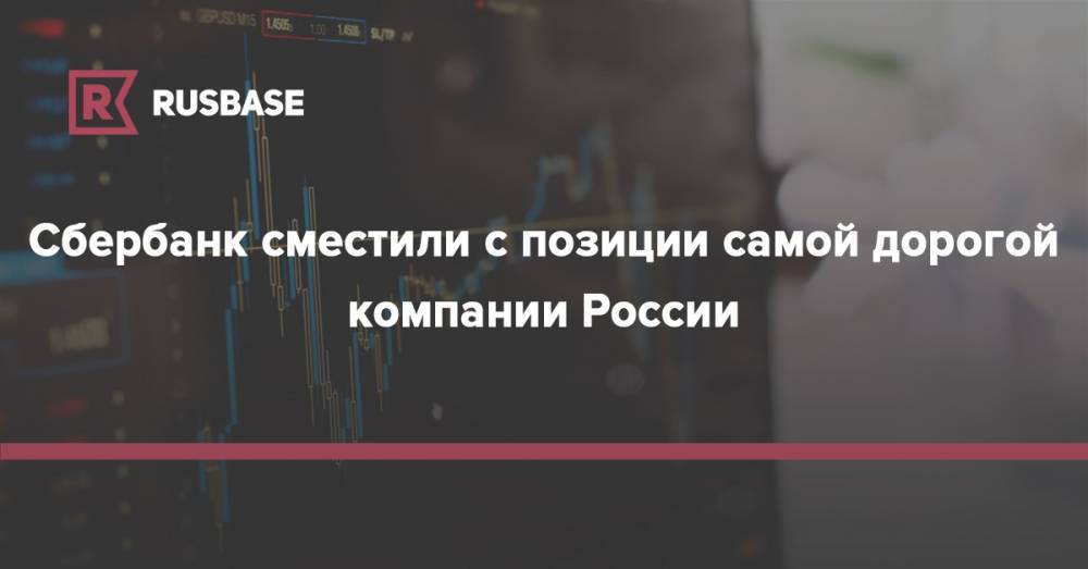 Сбербанк сместили с позиции самой дорогой компании в России