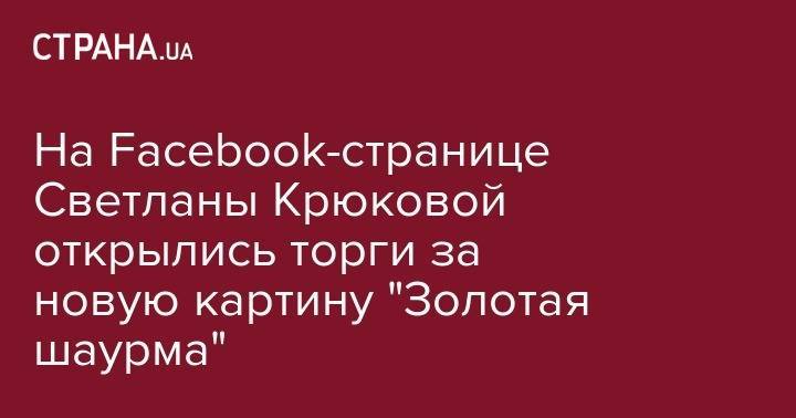 На Facebook-странице Светланы Крюковой открылись торги за новую картину "Золотая шаурма"