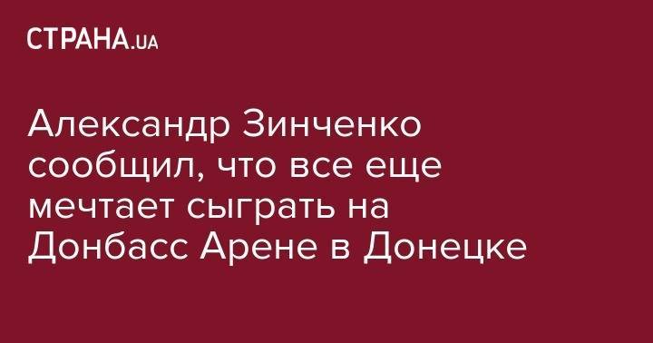 Александр Зинченко сообщил, что все еще мечтает сыграть на Донбасс Арене в Донецке