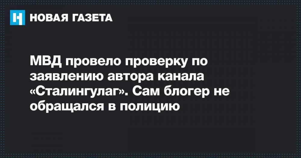 МВД провело проверку по заявлению автора канала «Сталингулаг». Сам блогер не обращался в полицию