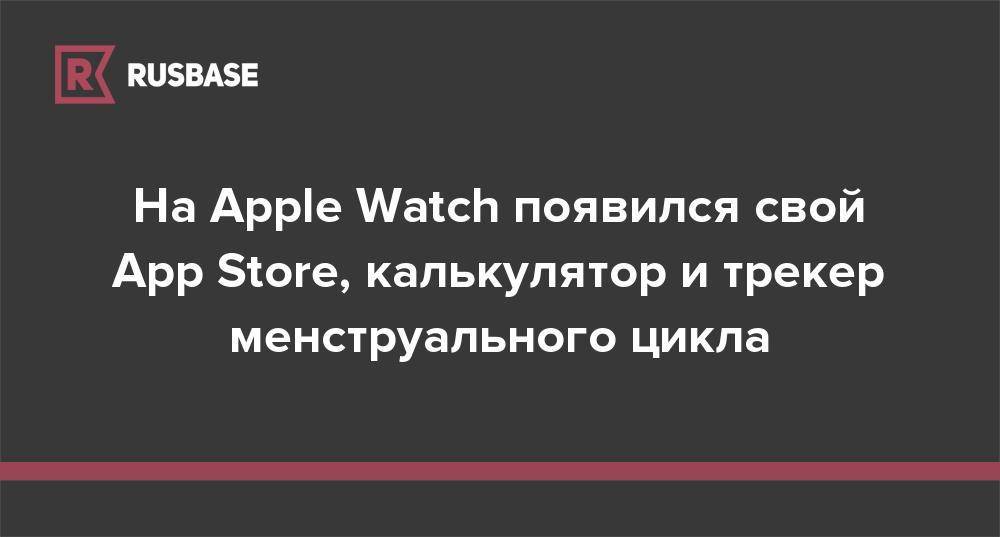 На Apple Watch появился свой App Store, калькулятор и трекер менструального цикла