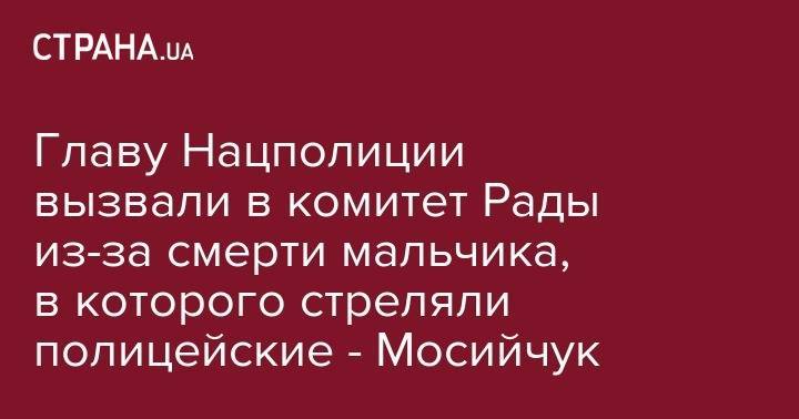 Главу Нацполиции вызвали в комитет Рады из-за смерти мальчика, в которого стреляли полицейские - Мосийчук