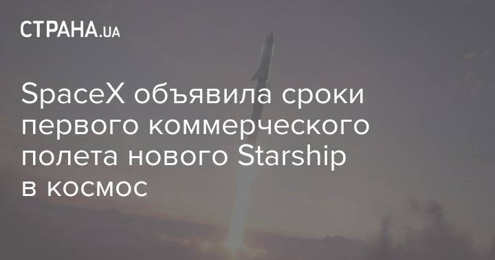 SpaceX объявила сроки первого коммерческого полета нового Starship в космос