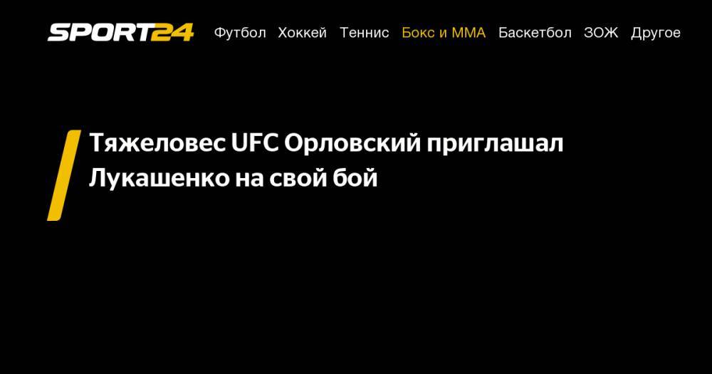 Тяжеловес UFC Орловский приглашал Лукашенко на&nbsp;свой бой