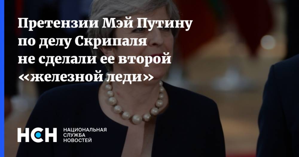 Претензии Мэй Путину по делу Скрипаля не сделали ее второй «железной леди»