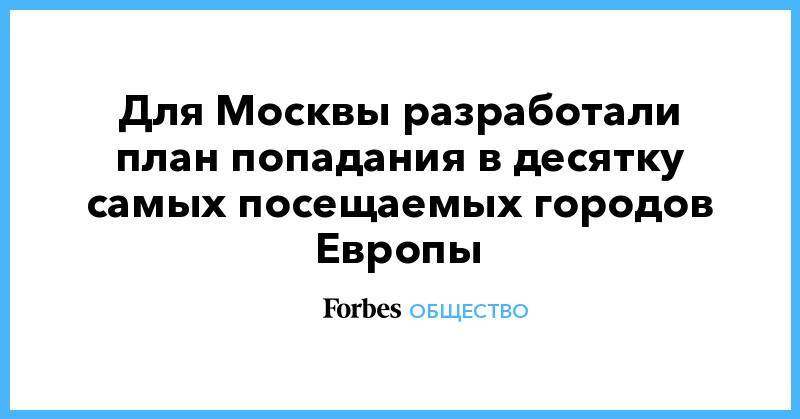 Для Москвы разработали план попадания в десятку самых посещаемых городов Европы