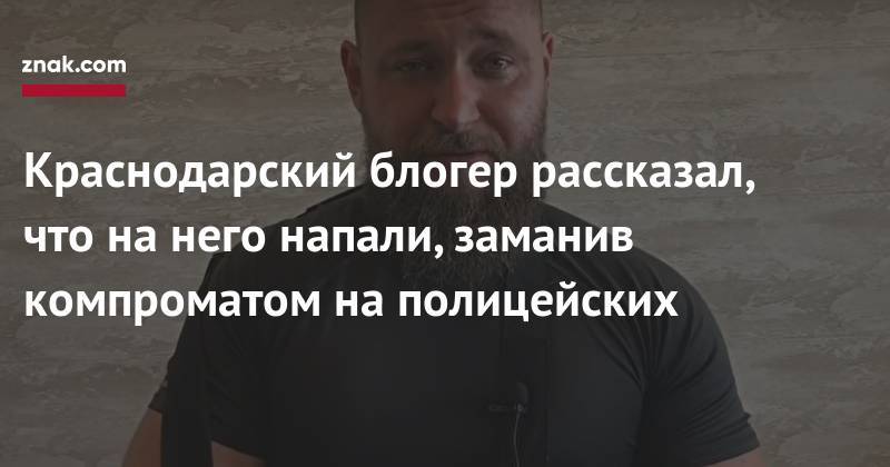 Краснодарский блогер рассказал, что на&nbsp;него напали, заманив компроматом на&nbsp;полицейских