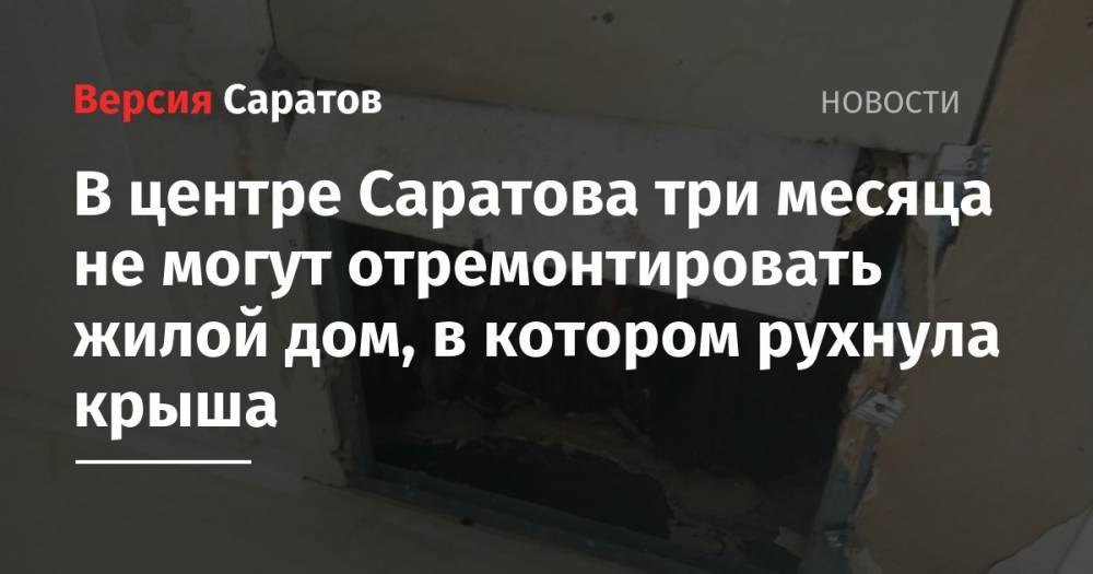 В центре Саратова три месяца не могут отремонтировать жилой дом, в котором рухнула крыша