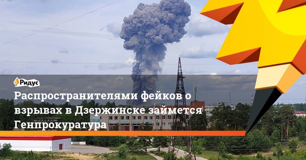 Распространителями фейков о взрывах в Дзержинске займется Генпрокуратура