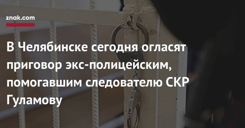В&nbsp;Челябинске сегодня огласят приговор экс-полицейским, помогавшим следователю СКР Гуламову