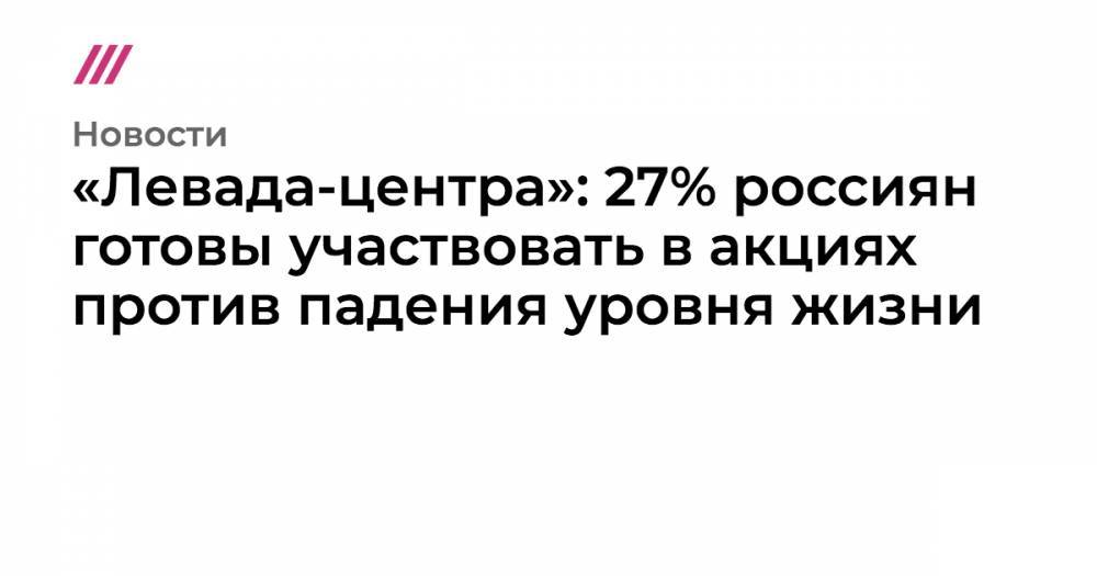 «Левада-центр»: 27% россиян готовы участвовать в акциях против падения уровня жизни