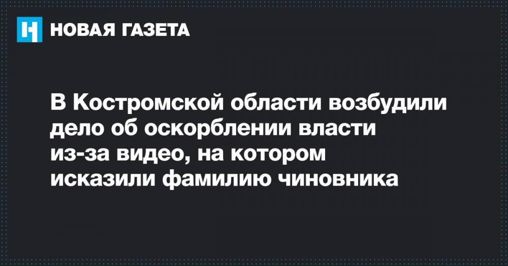 В Костромской области возбудили дело об оскорблении власти из-за видео, на котором исказили фамилию чиновника