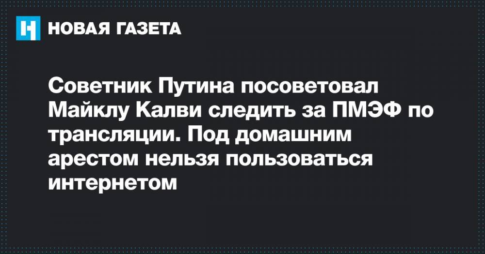 Советник Путина посоветовал Майклу Калви следить за ПМЭФ по трансляции. Под домашним арестом нельзя пользоваться интернетом