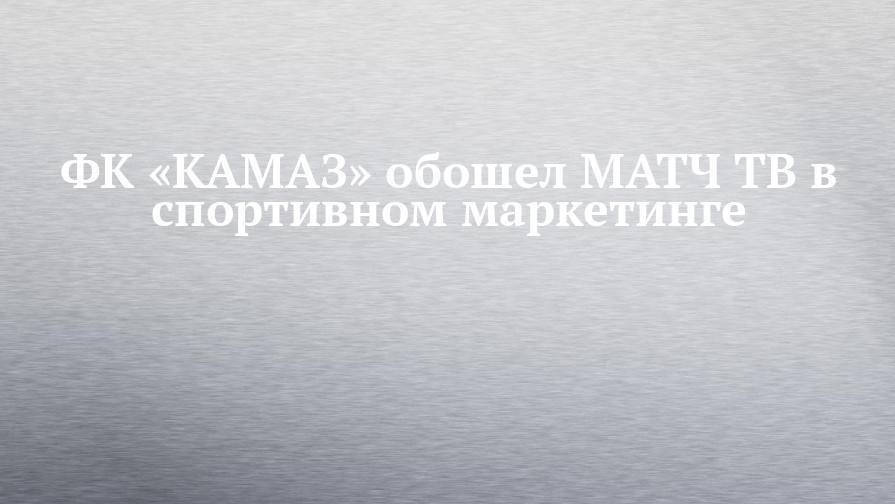 ФК «КАМАЗ» обошел МАТЧ ТВ в спортивном маркетинге
