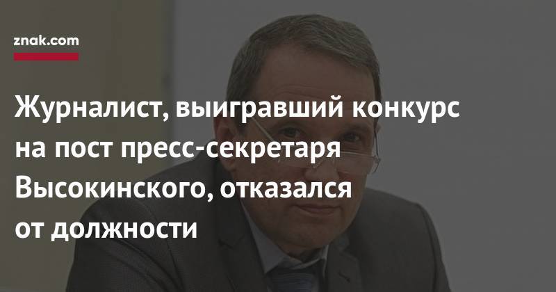 Журналист, выигравший конкурс на&nbsp;пост пресс-секретаря Высокинского, отказался от&nbsp;должности