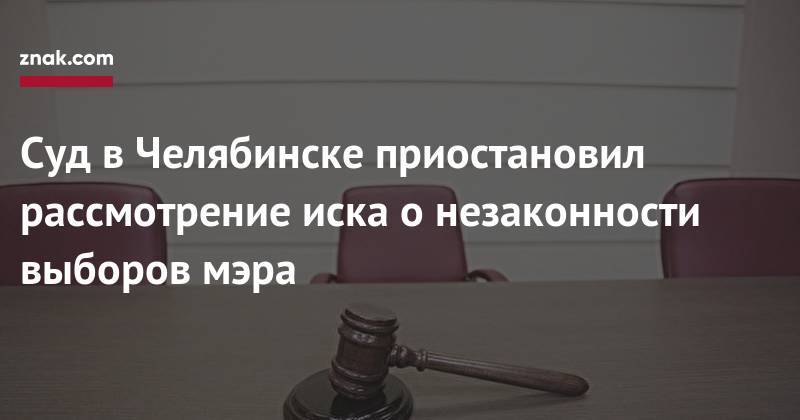 Суд в&nbsp;Челябинске приостановил рассмотрение иска о&nbsp;незаконности выборов мэра