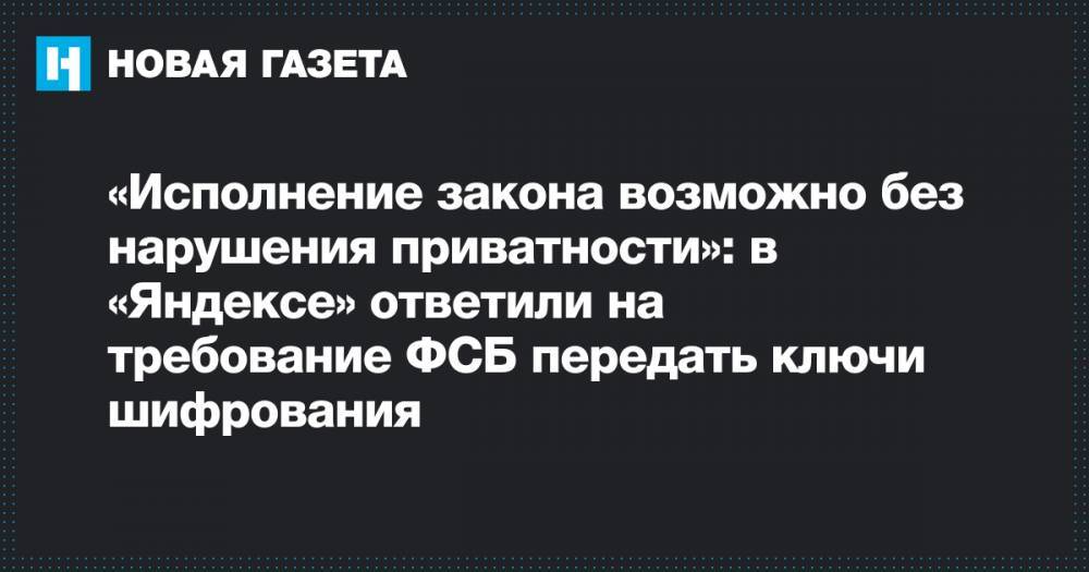 «Исполнение закона возможно без нарушения приватности»: в «Яндексе» ответили на требование ФСБ передать ключи шифрования