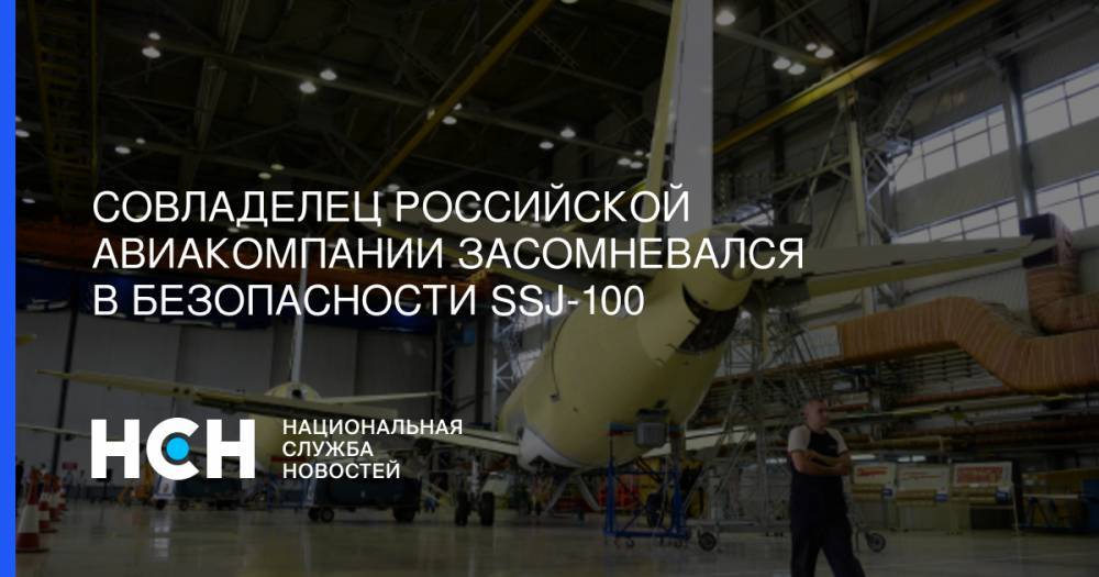 Совладелец российской авиакомпании засомневался в безопасности SSJ-100