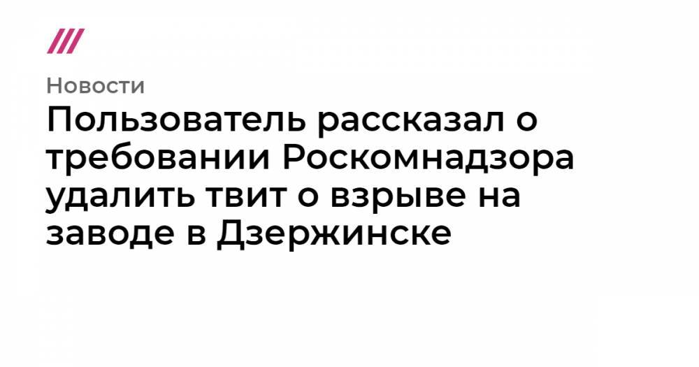Пользователь рассказал о требовании Роскомнадзора удалить твит о взрыве на заводе в Дзержинске