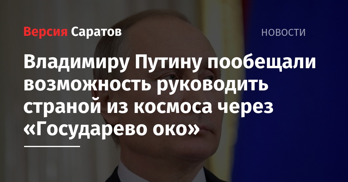 Владимиру Путину пообещали возможность руководить страной из космоса через «Государево око»