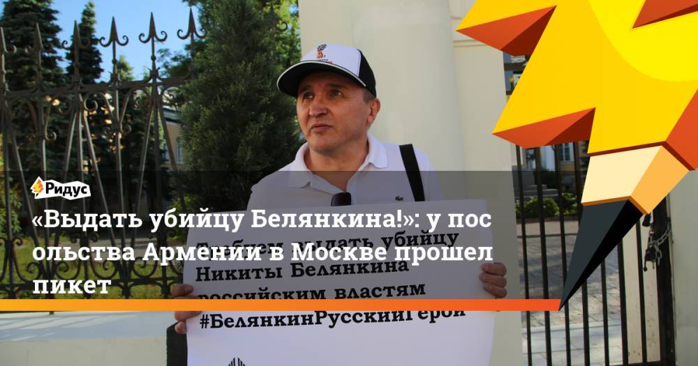 «Выдать убийцу Белянкина!»: у посольства Армении в Москве прошел пикет