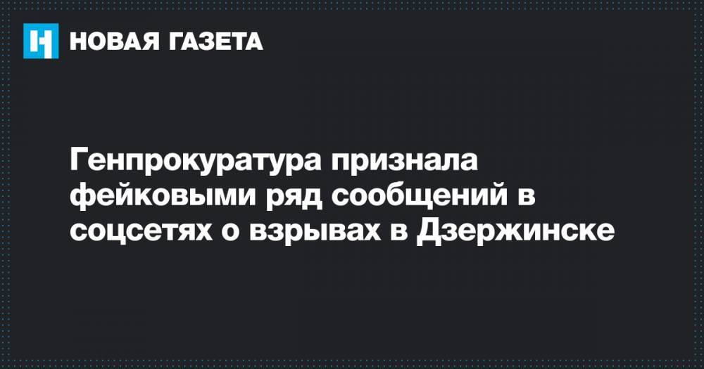 Генпрокуратура признала фейковыми ряд сообщений в соцсетях о взрывах в Дзержинске