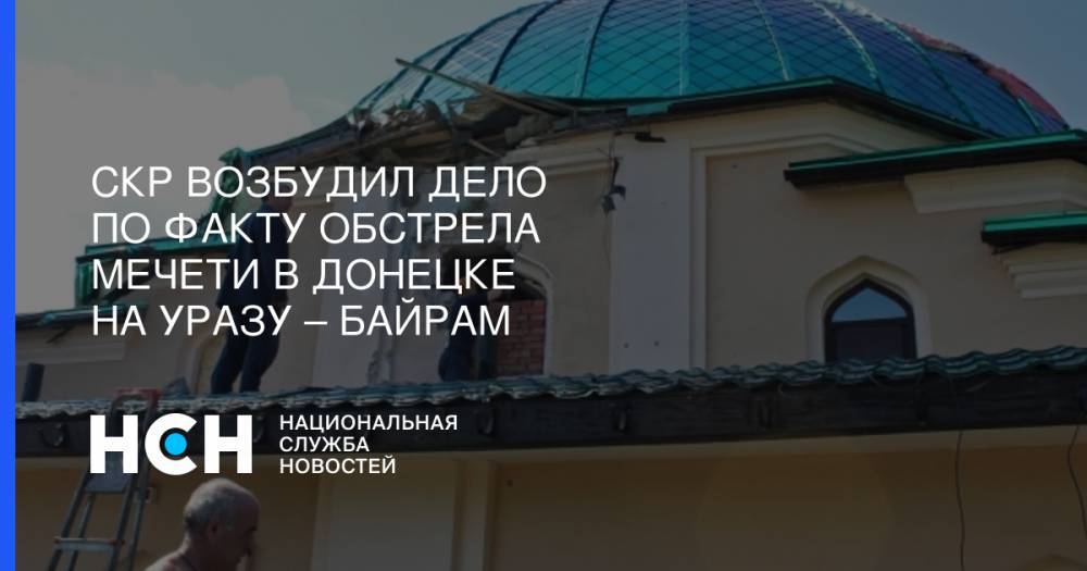 СКР возбудил дело по факту обстрела мечети в Донецке на Уразу – байрам