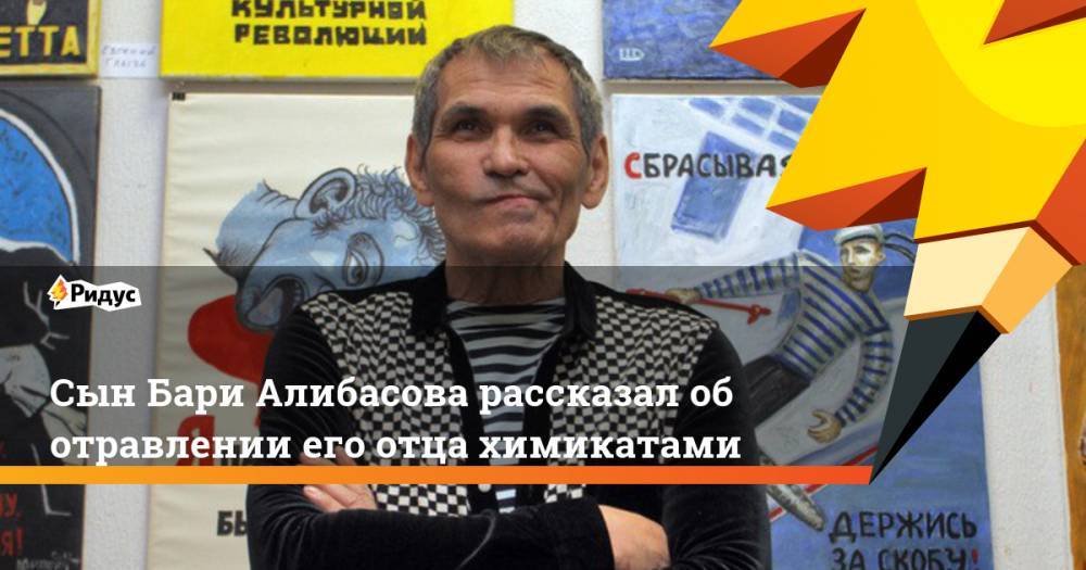 Сын Бари Алибасова рассказал об отравлении его отца химикатами