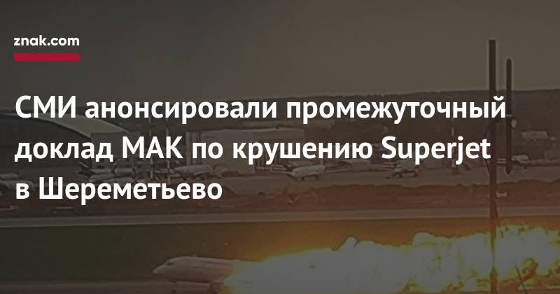 СМИ анонсировали промежуточный доклад МАК по&nbsp;крушению Superjet в&nbsp;Шереметьево