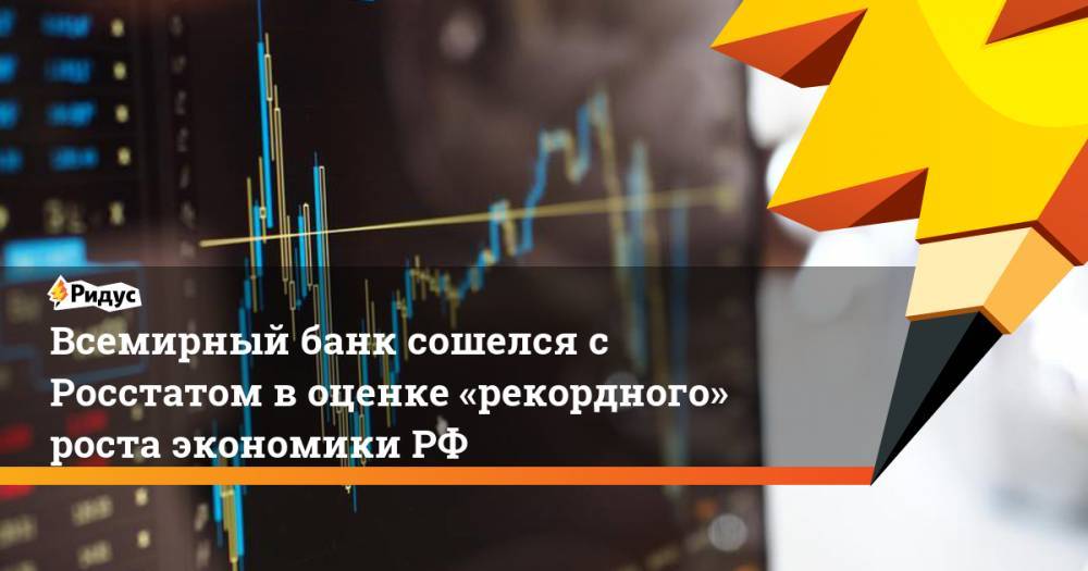 Всемирный банк сошелся с Росстатом в оценке «рекордного» роста экономики РФ