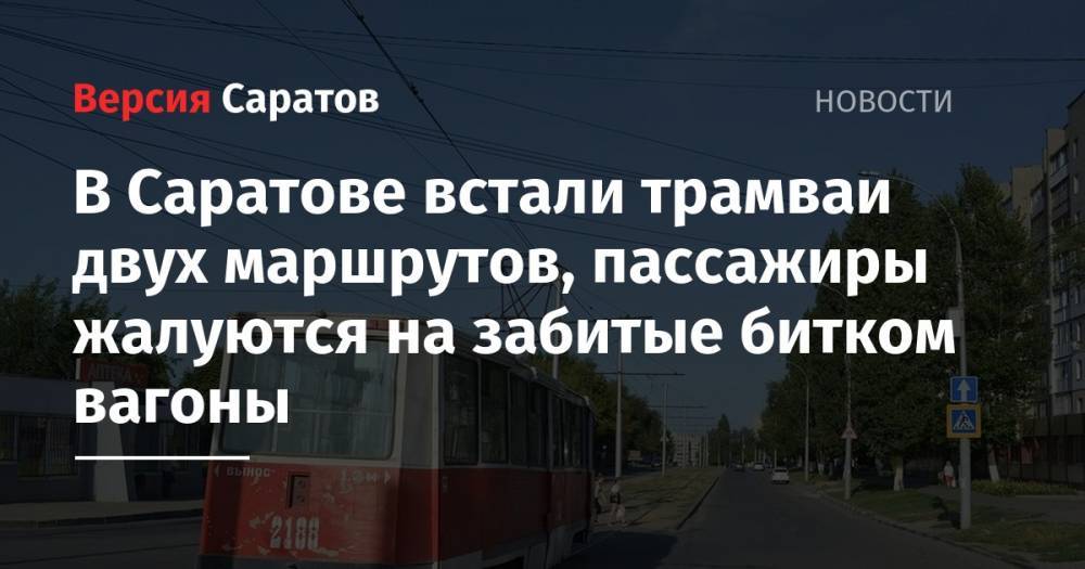 В Саратове встали трамваи двух маршрутов, пассажиры жалуются на забитые битком вагоны