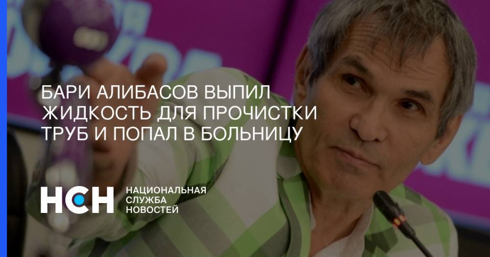 Бари Алибасов выпил жидкость для прочистки труб и попал в больницу