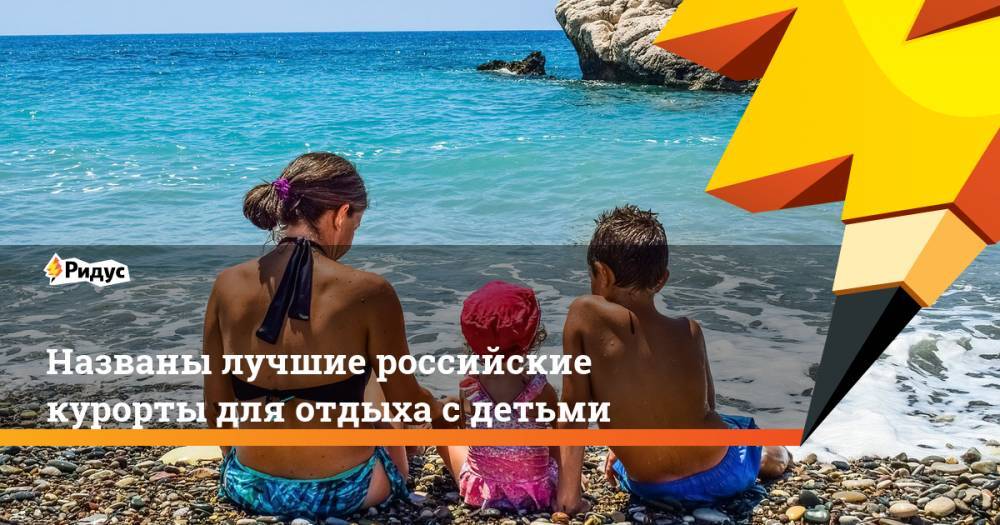 Названы лучшие российские курорты для отдыха с детьми