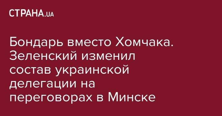 Бондарь вместо Хомчака. Зеленский изменил состав украинской делегации на переговорах в Минске