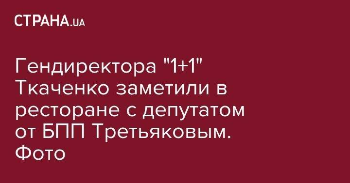 Гендиректора "1+1" Ткаченко заметили в ресторане с депутатом от БПП Третьяковым. Фото