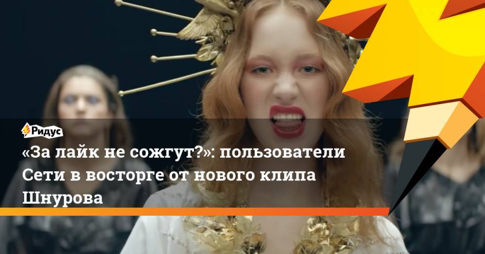 «За лайк не сожгут?»: пользователи Сети в восторге от нового клип Шнурова