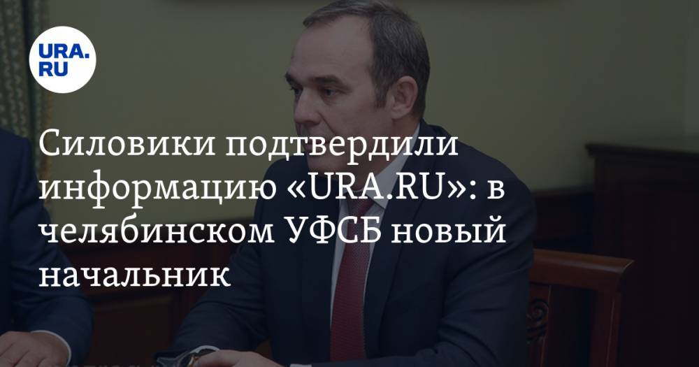 Силовики подтвердили информацию «URA.RU»: в челябинском УФСБ новый начальник